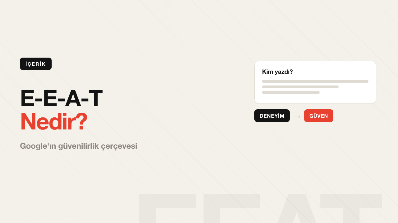 E-E-A-T Nedir? Google'ın Güvenilirlik Sinyalleri ve Uygulaması