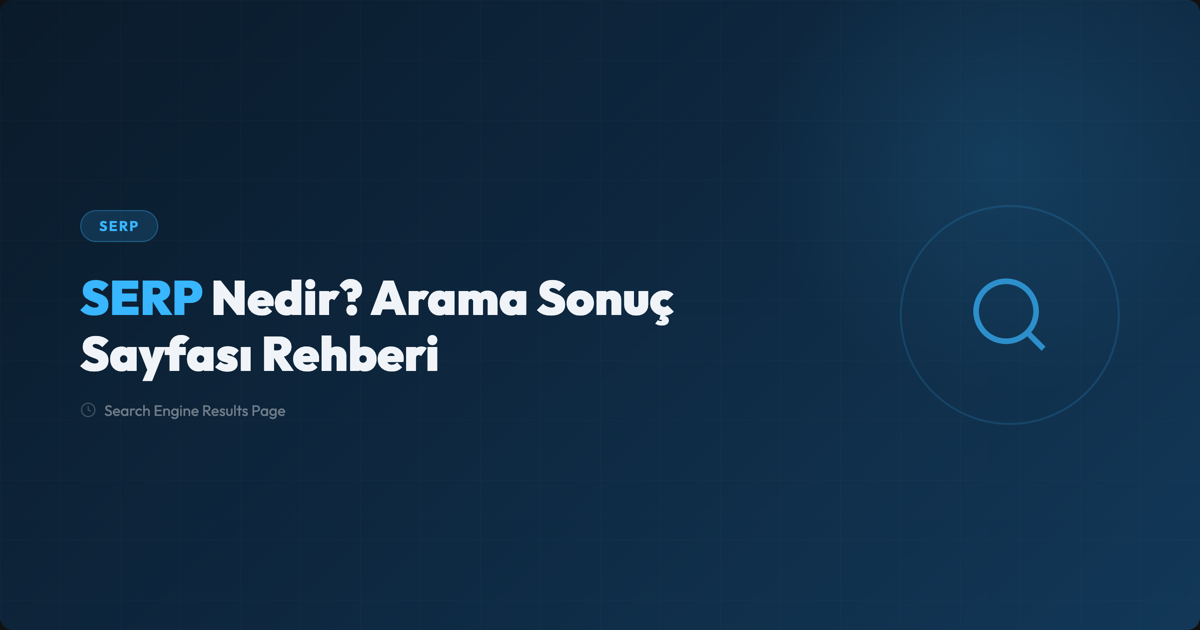 SERP Nedir? Arama Sonuç Sayfası Öğeleri ve Analiz Rehberi